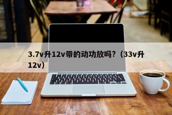 3.7v升12v带的动功放吗?（3.3v升12v）
