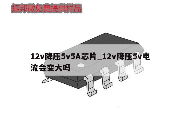 12v降压5v5A芯片_12v降压5v电流会变大吗