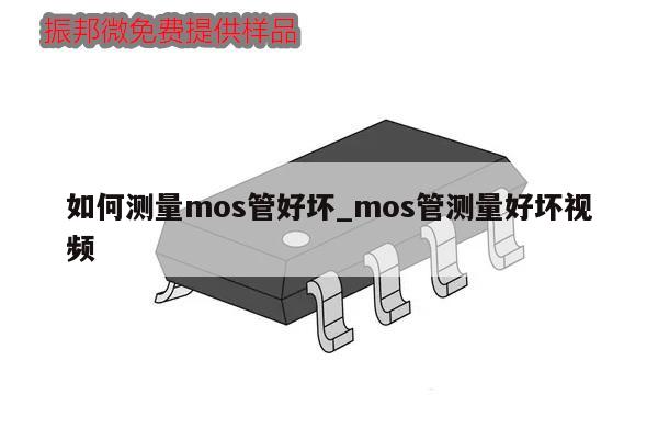 如何测量mos管好坏_mos管测量好坏视频